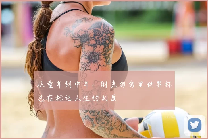 从童年到中年,时光匆匆里世界杯总在标记人生的刻度