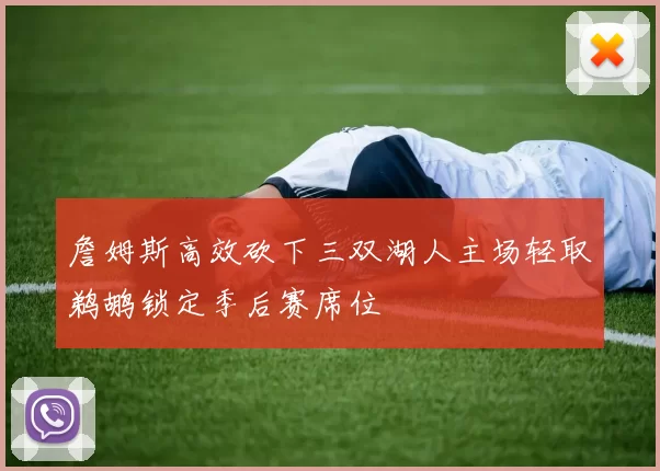 詹姆斯高效砍下三双湖人主场轻取鹈鹕锁定季后赛席位