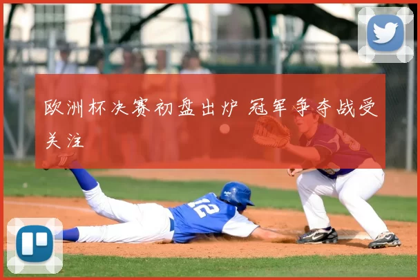 欧洲杯决赛初盘出炉 冠军争夺战受关注