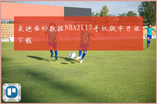 麦迪面补数据NBA2K17手机版中开放下载