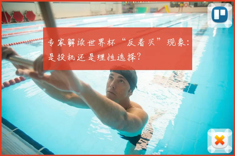 专家解读世界杯“反着买”现象：是投机还是理性选择？