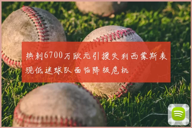 热刺6700万欧元引援失利西蒙斯表现低迷球队面临降级危机