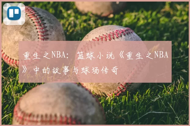 重生之NBA：篮球小说《重生之NBA》中的故事与球场传奇