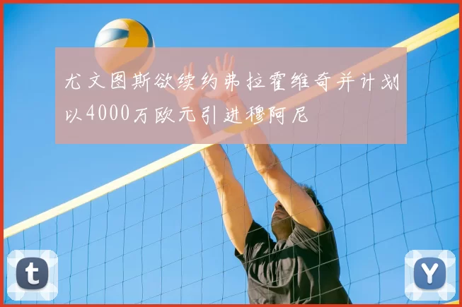尤文图斯欲续约弗拉霍维奇并计划以4000万欧元引进穆阿尼