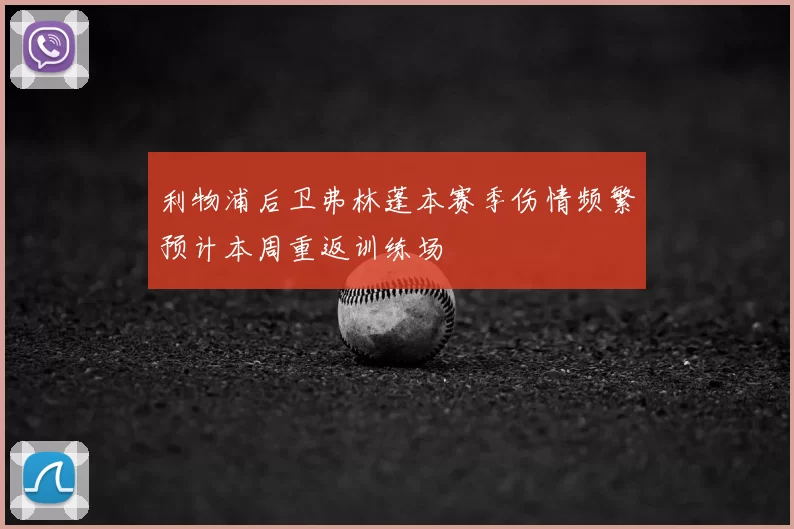 利物浦后卫弗林蓬本赛季伤情频繁预计本周重返训练场