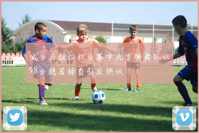 城市马拉松积分赛中北京街舞队以98分稳居榜首引发热议