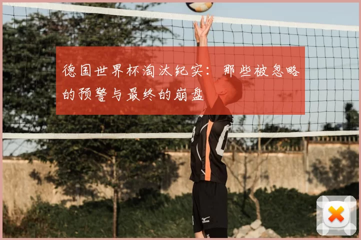 德国世界杯淘汰纪实：那些被忽略的预警与最终的崩盘