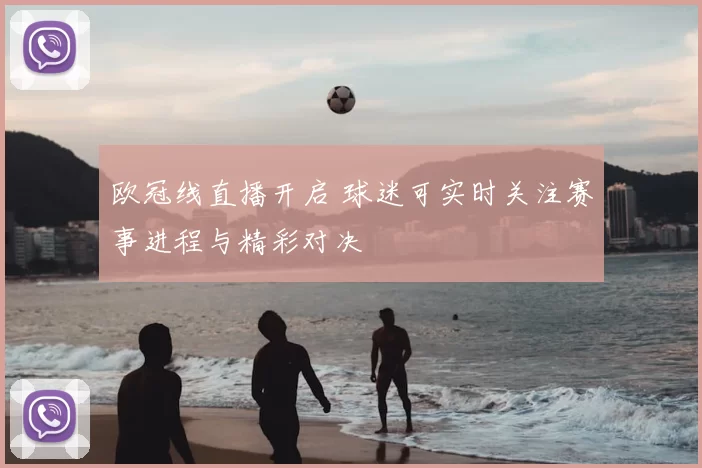 欧冠线直播开启 球迷可实时关注赛事进程与精彩对决