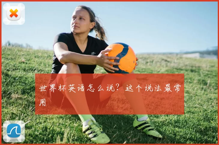 世界杯英语怎么说？这个说法最常用