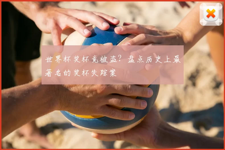 世界杯奖杯竟被盗?盘点历史上最著名的奖杯失踪案
