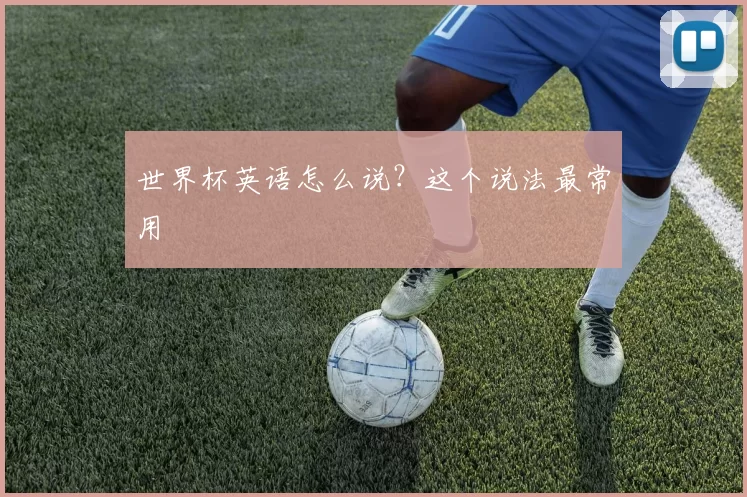世界杯英语怎么说?这个说法最常用