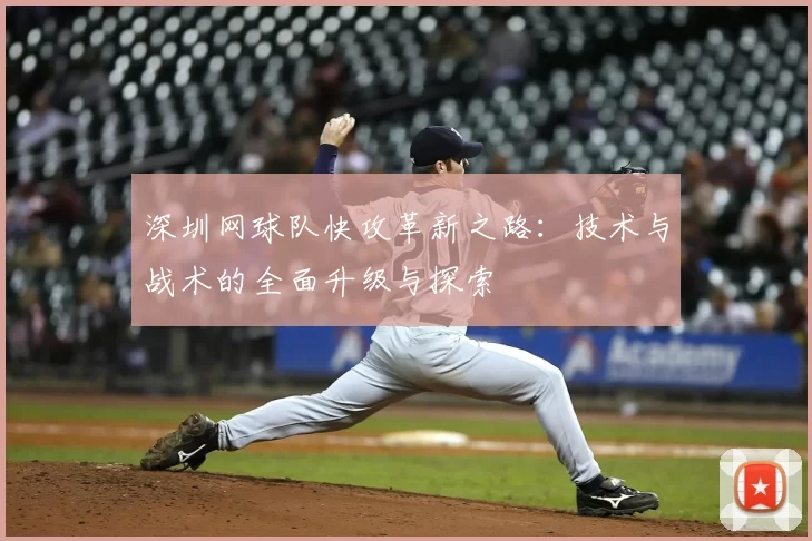 深圳网球队快攻革新之路：技术与战术的全面升级与探索