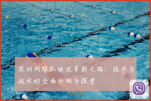深圳网球队快攻革新之路：技术与战术的全面升级与探索