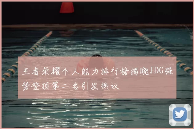 王者荣耀个人能力排行榜揭晓JDG强势登顶第二名引发热议