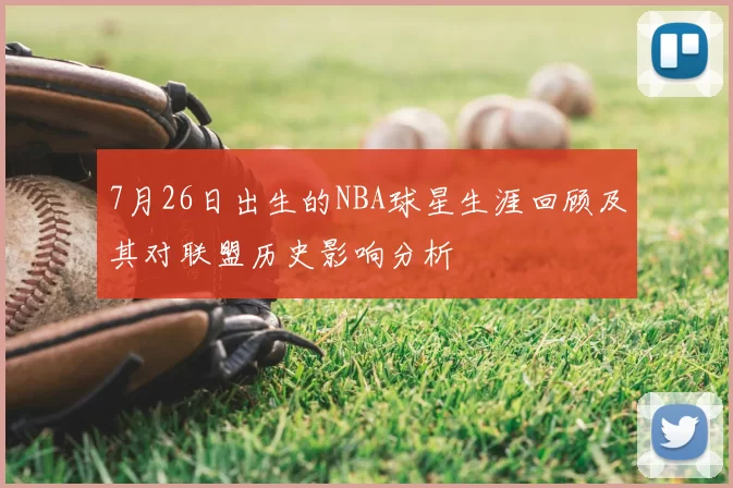 7月26日出生的NBA球星生涯回顾及其对联盟历史影响分析