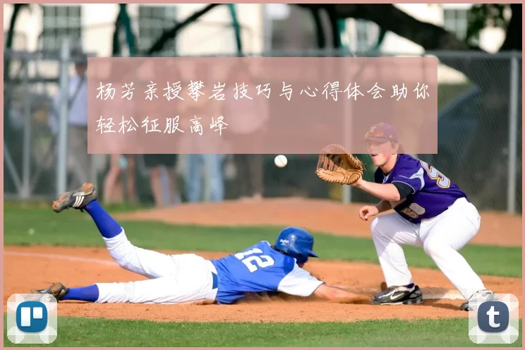 杨芳亲授攀岩技巧与心得体会助你轻松征服高峰