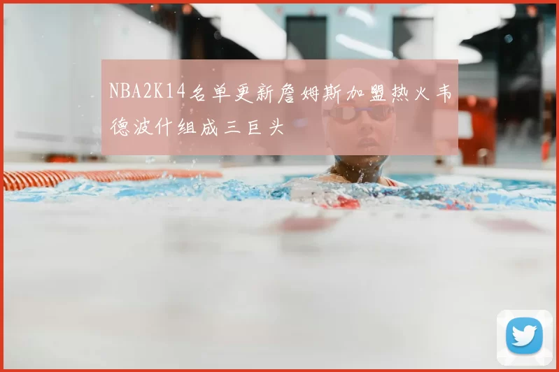 NBA2K14名单更新詹姆斯加盟热火韦德波什组成三巨头