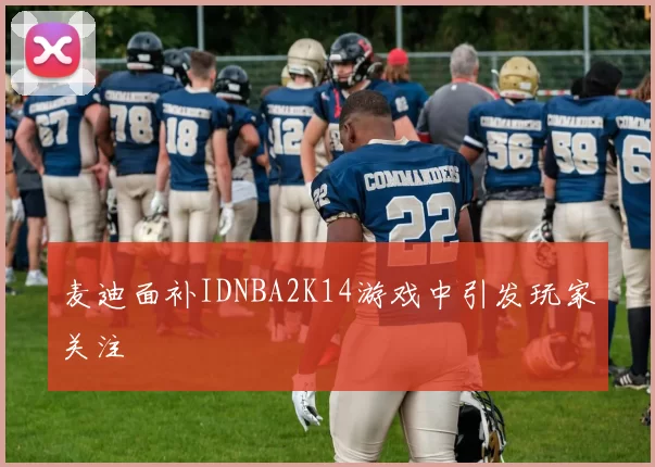 麦迪面补IDNBA2K14游戏中引发玩家关注