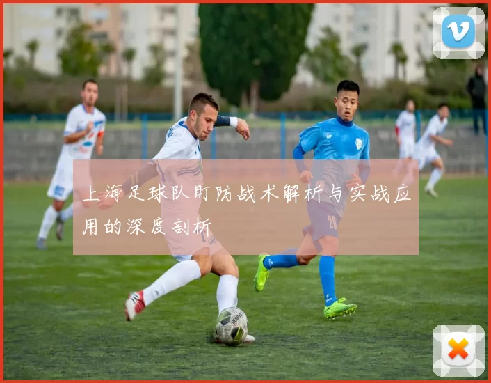 上海足球队盯防战术解析与实战应用的深度剖析