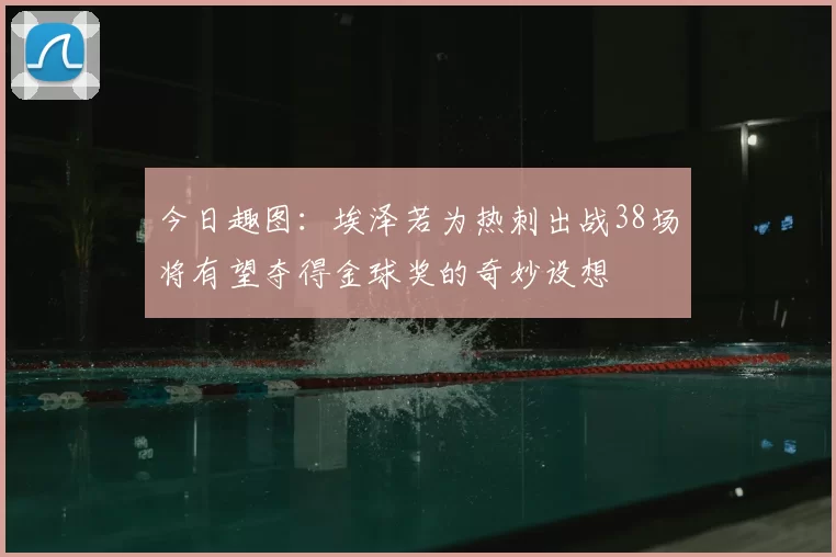 今日趣图：埃泽若为热刺出战38场将有望夺得金球奖的奇妙设想