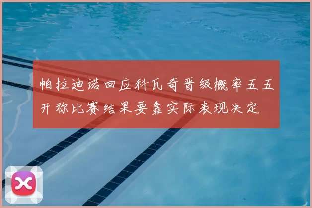 帕拉迪诺回应科瓦奇晋级概率五五开称比赛结果要靠实际表现决定