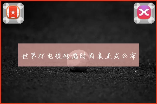 世界杯电视转播时间表正式公布