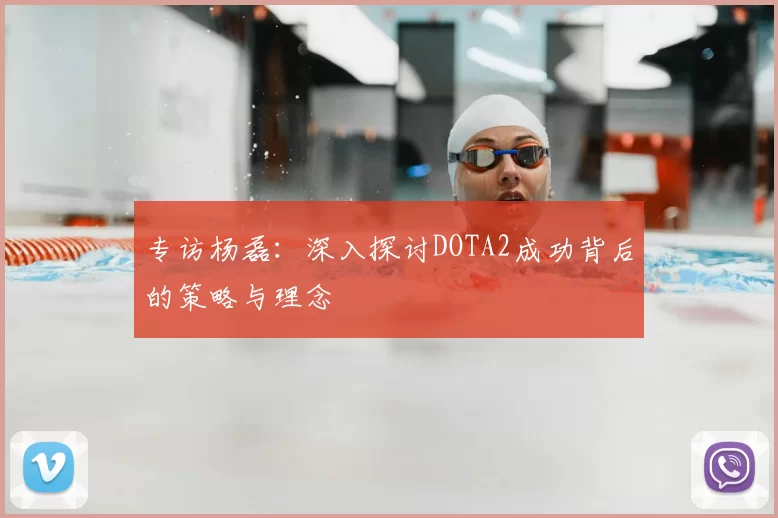 专访杨磊：深入探讨DOTA2成功背后的策略与理念