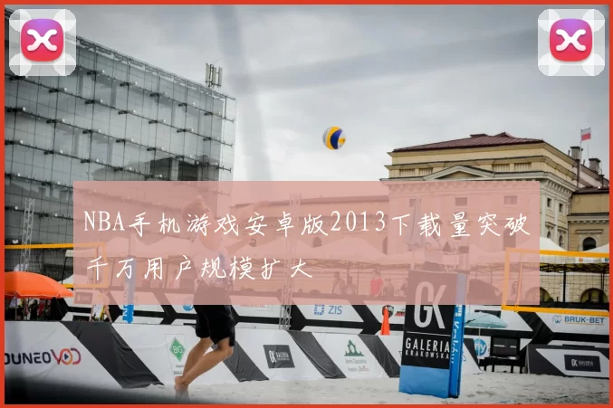 NBA手机游戏安卓版2013下载量突破千万用户规模扩大