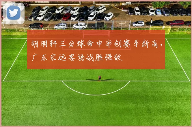 胡明轩三分球命中率创赛季新高,广东宏远客场战胜强敌